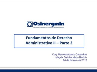 Fundamentos de Derecho
Administrativo II – Parte 2

               Cory Marcela Abanto Cabanillas
                 Magda Gelinha Mejía Bartolo
                        04 de febrero de 2012
 