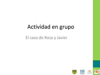 Actividad en grupo
El caso de Rosa y Javier
 