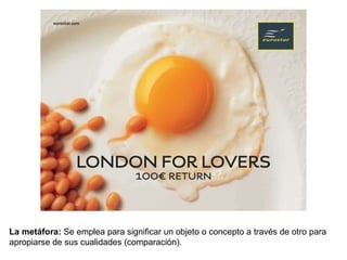 La metáfora:  Se emplea para significar un objeto o concepto a trav és  de otro para apropiarse de sus cualidades (comparaci ón) .  