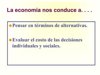 La economíanos conduce a. . . . Pensar en términos de alternativas.