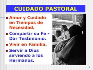 3CUIDADO PASTORALAmor y Cuidado en Tiempos de Necesidad.Compartir su Fe - Dar Testimonio.Vivir en Familia.Servir a Dios sirviendo a los Hermanos. 
