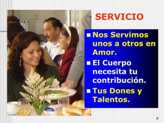 8SERVICIONos Servimos unos a otros en Amor. El Cuerpo necesita tu contribución. Tus Dones y Talentos. 