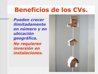 9Beneficios de los CVs.Pueden crecer ilimitadamente en número y en ubicación geográfica. No requieren inversión en instalaciones. 