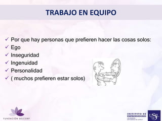 TRABAJO EN EQUIPO 
 Por que hay personas que prefieren hacer las cosas solos: 
 Ego 
 Inseguridad 
Diseñar el Perfil Profesional 
 Ingenuidad 
con el cual quieres ser 
conocida 
 Personalidad 
 ( muchos prefieren estar solos) 
 