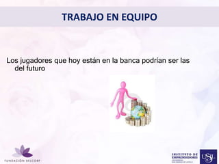 Los jugadores que hoy están en la banca podrían ser las 
Diseñar el Perfil Profesional 
con el cual quieres ser 
conocida 
del futuro 
TRABAJO EN EQUIPO 
 