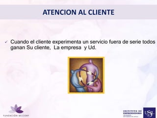 ATENCION AL CLIENTE 
Diseñar el Perfil Profesional 
con el cual quieres ser 
conocida 
• 
 Cuando el cliente experimenta un servicio fuera de serie todos 
ganan Su cliente, La empresa y Ud. 
 