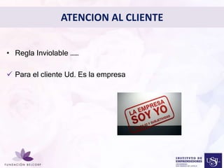 ATENCION AL CLIENTE 
Diseñar el Perfil Profesional 
con el cual quieres ser 
conocida 
• 
• Regla Inviolable …… 
 Para el cliente Ud. Es la empresa 
 