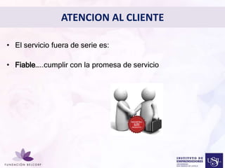 ATENCION AL CLIENTE 
Diseñar el Perfil Profesional 
con el cual quieres ser 
conocida 
• El servicio fuera de serie es: 
• Fiable…..cumplir con la promesa de servicio 
• 
 