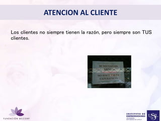 • Los clientes no siempre tienen la razón, pero siempre son TUS 
Diseñar el Perfil Profesional 
con el cual quieres ser 
conocida 
clientes. 
• 
ATENCION AL CLIENTE 
 
