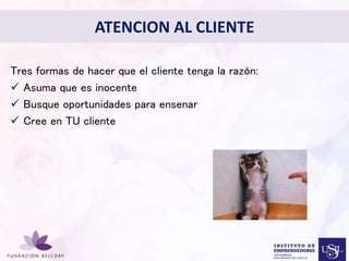 ATENCION AL CLIENTE 
Tres formas de hacer que el cliente tenga la razón: 
 Asuma que es inocente 
 Busque oportunidades para ensenar 
 Cree en TU cliente 
• 
Diseñar el Perfil Profesional 
con el cual quieres ser 
conocida 
