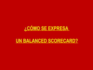 ¿CÓMO SE EXPRESA  UN BALANCED SCORECARD? 