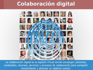Colaboración digital
La colaboración digital es el espacio virtual donde convergen personas,
contenidos, recursos, servici...
