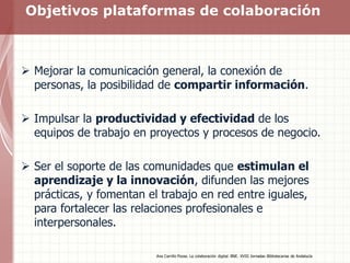 Objetivos plataformas de colaboración
 Mejorar la comunicación general, la conexión de
personas, la posibilidad de compar...