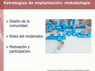 Estrategias de implantación: metodología
Ana Carrillo Pozas. La colaboración digital. BNE. XVIII Jornadas Bibliotecarias d...