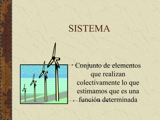 SISTEMA
Conjunto de elementos
que realizan
colectivamente lo que
estimamos que es una
función determinada
 