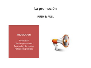 La promoción
PUSH & PULL
PROMOCION
Publicidad
Ventas personales
Promocion de ventas
Relaciones públicas
 