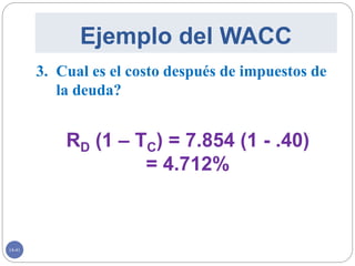 14-41
Ejemplo del WACC
3. Cual es el costo después de impuestos de
la deuda?
RD (1 – TC) = 7.854 (1 - .40)
= 4.712%
 