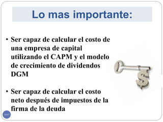 14-47
Lo mas importante:
• Ser capaz de calcular el costo de
una empresa de capital
utilizando el CAPM y el modelo
de crecimiento de dividendos
DGM
• Ser capaz de calcular el costo
neto después de impuestos de la
firma de la deuda
 