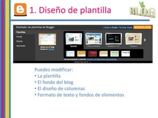 1. Diseño de plantilla
Puedes modificar:
• La plantilla
• El fondo del blog
• El diseño de columnas
• Formato de texto y fondos de elementos
 