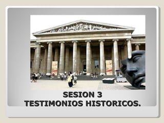 SESION 3 TESTIMONIOS HISTORICOS. 