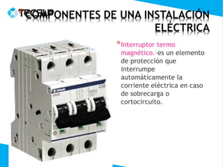 * Interruptor termo
 magnético.-es un elemento
 de protección que
 interrumpe
 automáticamente la
 corriente eléctrica en caso
 de sobrecarga o
 cortocircuito.
 
