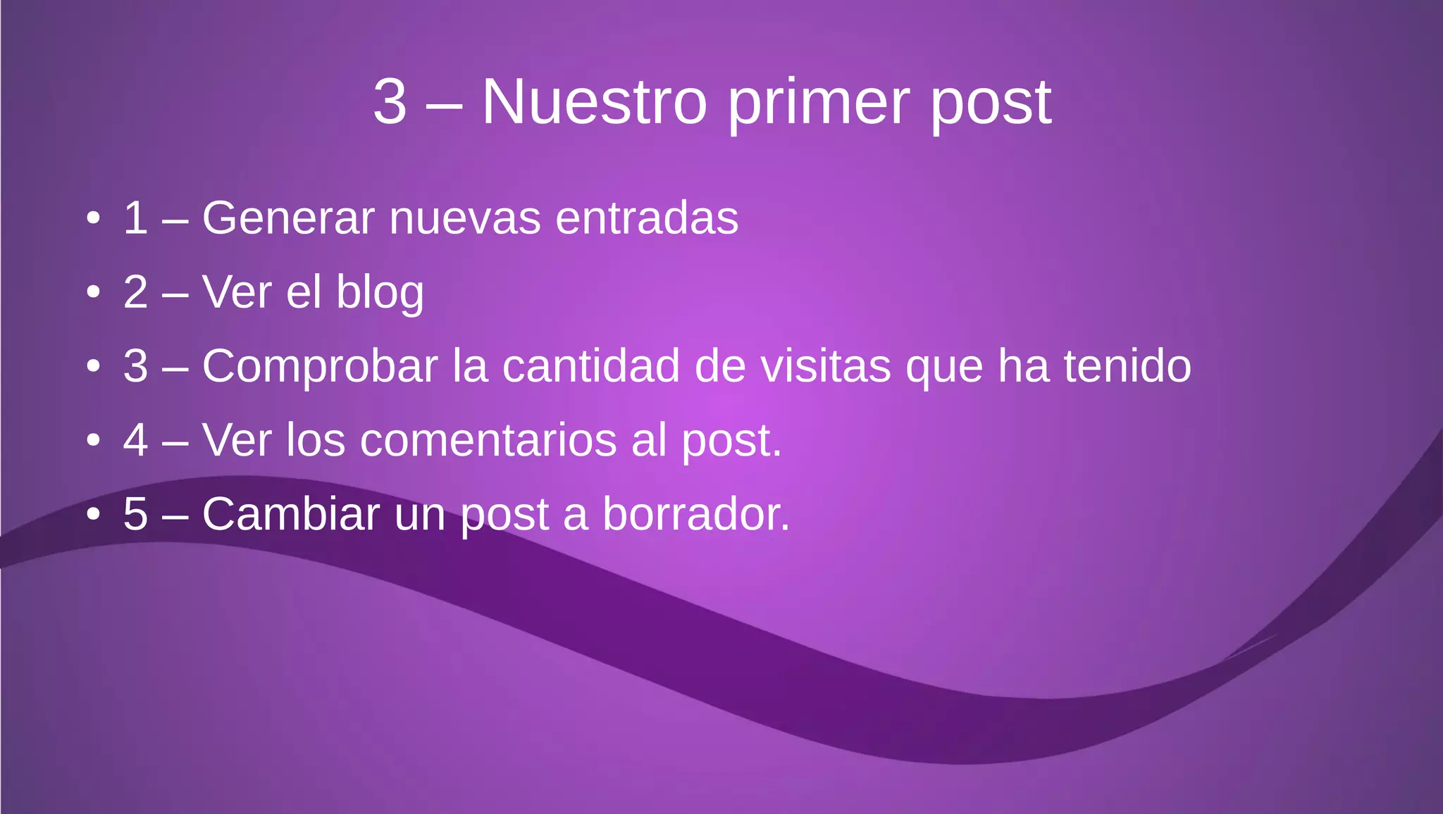 3 – Nuestro primer post
●   1 – Generar nuevas entradas
●   2 – Ver el blog
●   3 – Comprobar la cantidad de visitas que ha tenido
●   4 – Ver los comentarios al post.
●   5 – Cambiar un post a borrador.
 