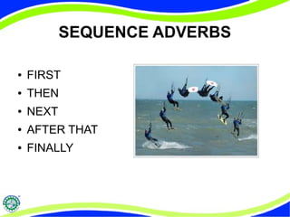 SEQUENCE ADVERBS 
● FIRST 
● THEN 
● NEXT 
● AFTER THAT 
● FINALLY 
 