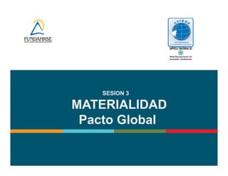 SESION 3 
MATERIALIDAD 
Pacto Global 
 