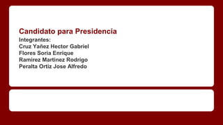 Candidato para Presidencia
Integrantes:
Cruz Yañez Hector Gabriel
Flores Soria Enrique
Ramirez Martinez Rodrigo
Peralta Ortiz Jose Alfredo
 