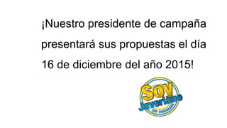 ¡Nuestro presidente de campaña
presentará sus propuestas el día
16 de diciembre del año 2015!
 