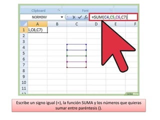 Escribe un signo igual (=), la función SUMA y los números que quieras
sumar entre paréntesis ().
 
