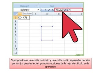 Si proporcionas una celda de inicio y una celda de fin separadas por dos
puntos (:), puedes incluir grandes secciones de la hoja de cálculo en la
operación.
 