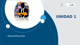 UNIDAD 1
• Diversificación
 