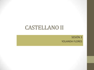 CASTELLANO II
SESIÓN 3
YOLANDA FLORES
 