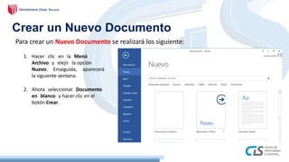 Para crear un Nuevo Documento se realizará los siguiente:
Crear un Nuevo Documento
1. Hacer clic en la Menú
Archivo y elejir la opción
Nuevo. Enseguida, aparecerá
la siguiente ventana.
2. Ahora seleccionar Documento
en blanco y hacer clic en el
botón Crear.
 