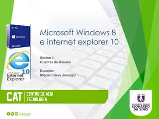 Microsoft Windows 8
e internet explorer 10
Sesión 3
Cuentas de Usuario
Docente:
Miguel Cueva Jáuregui
 