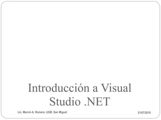 Introducción a Visual
            Studio .NET
Lic. Marvin A. Romero. UGB, San Miguel   21/07/2010
 