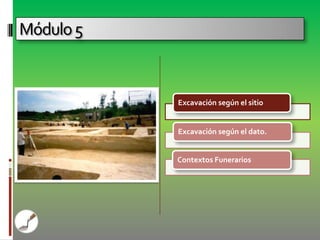 Módulo 5


           Excavación según el sitio


           Excavación según el dato.


           Contextos Funerarios
 