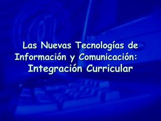 Las Nuevas Tecnologías deLas Nuevas Tecnologías de
Información y Comunicación:Información y Comunicación:
Integración CurricularIntegración Curricular
 