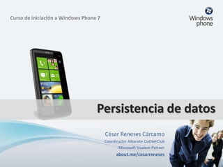 Persistencia de datos
César Reneses Cárcamo
Coordinador Albacete DotNetClub
Microsoft Student Partner
about.me/cesarreneses
Curso de iniciación a Windows Phone 7
 