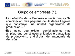 Grupo de empresas (1). La definición de la Empresa enuncia que es “la combinación más pequeña de Unidades Legales que constituye una unidad organizativa de producción....” Eso indica que existen combinaciones mas amplias que constituyen unidades organizativas de producción... y disfrutan de autonomía de decisión. 