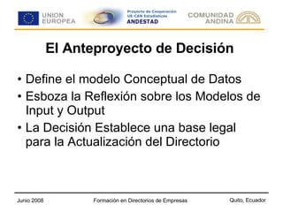 El Anteproyecto de Decisión Define el modelo Conceptual de Datos Esboza la Reflexión sobre los Modelos de Input y Output La Decisión Establece una base legal para la Actualización del Directorio 