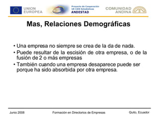 Mas, Relaciones Demográficas Una empresa no siempre se crea de la da de nada. Puede resultar de la escisión de otra empresa, o de la fusión de 2 o más empresas  También cuando una empresa desaparece puede ser porque ha sido absorbida por otra empresa. 