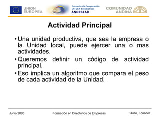Actividad Principal Una unidad productiva, que sea la empresa o la Unidad local, puede ejercer una o mas actividades. Queremos definir un código de actividad principal. Eso implica un algoritmo que compara el peso de cada actividad de la Unidad. 