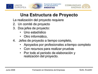 Una Estructura de Proyecto La realización del proyecto requiere Un comité de proyecto Dos jefes de proyecto: Uno estadístico  Otro informático, Jefes de proyecto a tiempo completo,  Apoyados por profesionales a tiempo completo Con recursos para realizar pruebas Por todo el periodo de elaboración y realización del proyecto. 