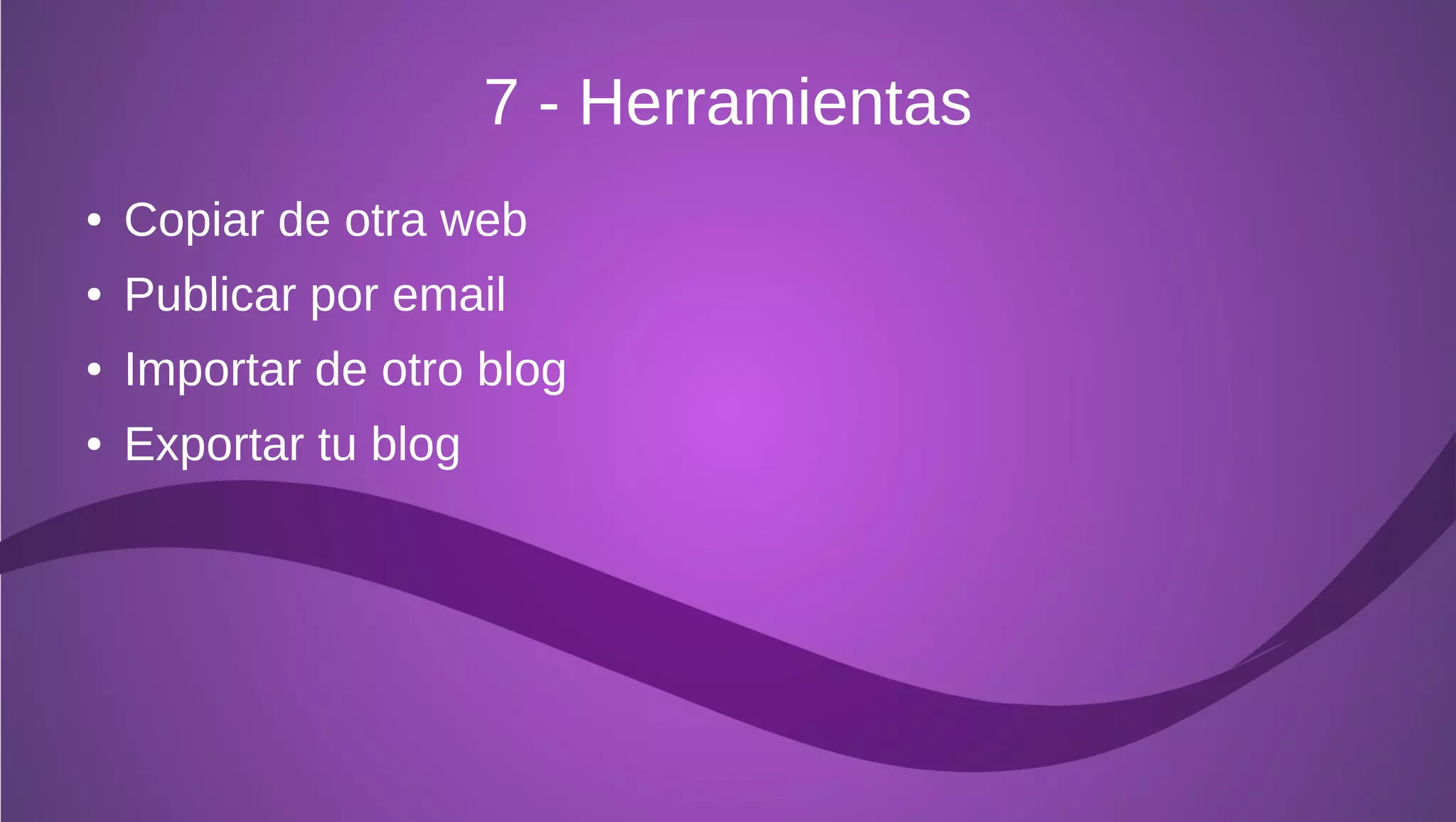 7 - Herramientas
●   Copiar de otra web
●   Publicar por email
●   Importar de otro blog
●   Exportar tu blog
 
