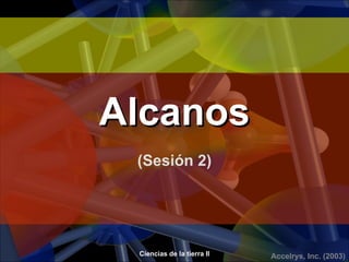 Alcanos
 (Sesión 2)




 Ciencias de la tierra II   Accelrys, Inc. (2003)
 