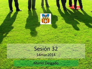 Sesión 32
14mar2014
Manel Delgado
 