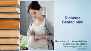 Diabetes
Gestacional
Dr. Marco Antonio Llanos Saldaña
Médico Ginecoobstetra
malls1964@hotmail.com
Enero 2020
 