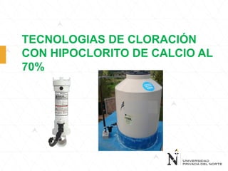 TECNOLOGIAS DE CLORACIÓN
CON HIPOCLORITO DE CALCIO AL
70%
 